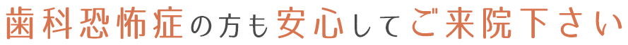 歯科恐怖症の方も安心してご来院下さい