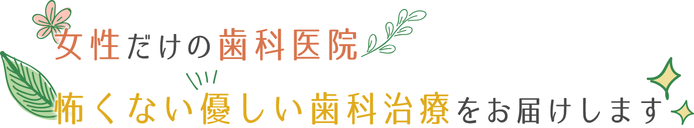 女性だけの歯科医院。怖くない優しい歯科治療をお届けします